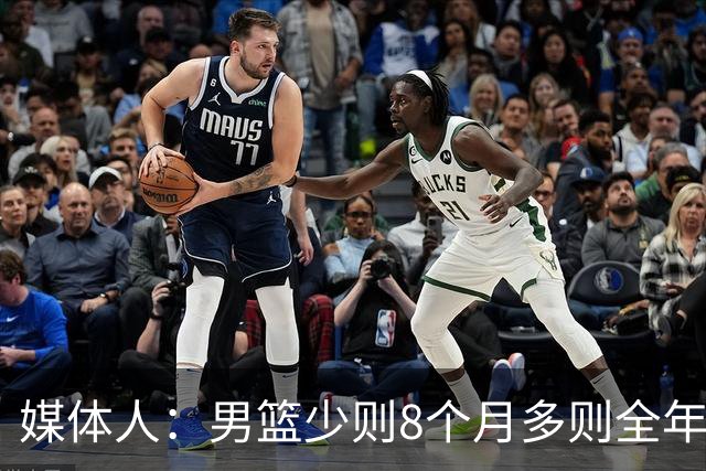 媒体人：男篮少则8个月多则全年无休 不取舍巅峰状态撑不了几年